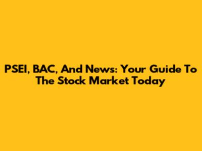 PSEI, BAC, And News: Your Guide To The Stock Market Today