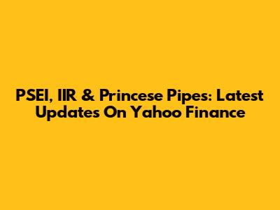 PSEI, IIR & Princese Pipes: Latest Updates On Yahoo Finance