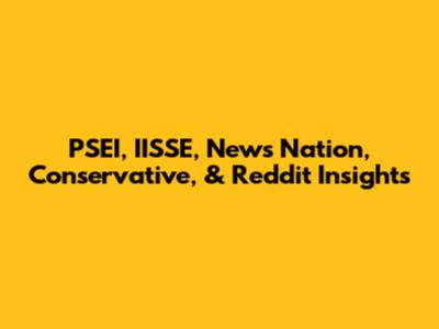 PSEI, IISSE, News Nation, Conservative, & Reddit Insights
