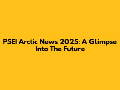 PSEI Arctic News 2025: A Glimpse Into The Future