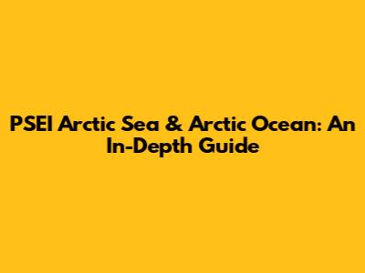PSEI Arctic Sea & Arctic Ocean: An In-Depth Guide