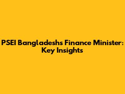 PSEI Bangladesh's Finance Minister: Key Insights