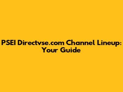 PSEI Directvse.com Channel Lineup: Your Guide
