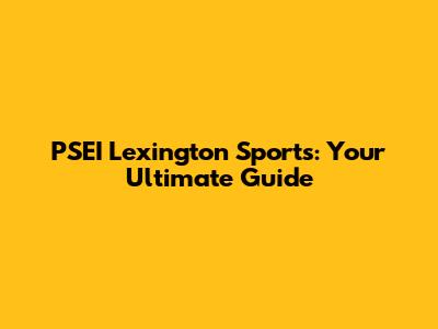 PSEI Lexington Sports: Your Ultimate Guide
