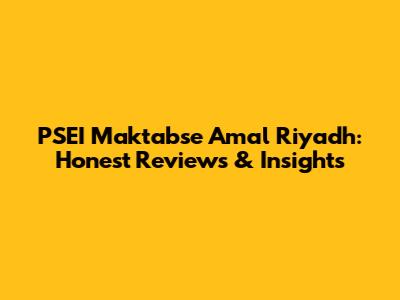 PSEI Maktabse Amal Riyadh: Honest Reviews & Insights