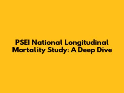 PSEI National Longitudinal Mortality Study: A Deep Dive