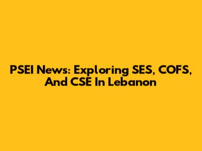 PSEI News: Exploring SES, COFS, And CSE In Lebanon