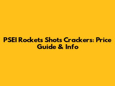PSEI Rockets Shots Crackers: Price Guide & Info