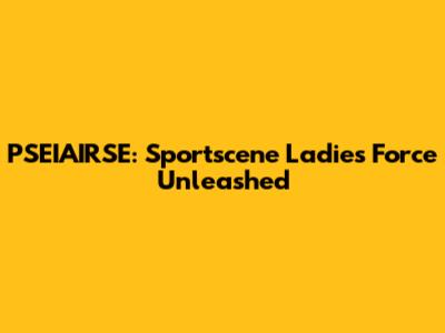 PSEIAIRSE: Sportscene Ladies' Force Unleashed