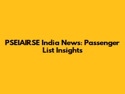 PSEIAIRSE India News: Passenger List Insights