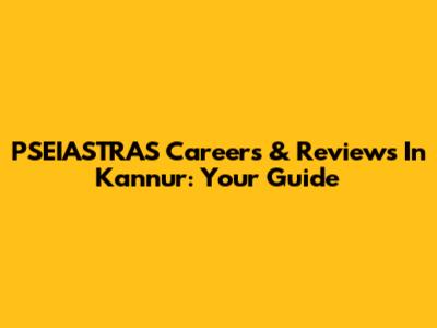 PSEIASTRAS Careers & Reviews In Kannur: Your Guide