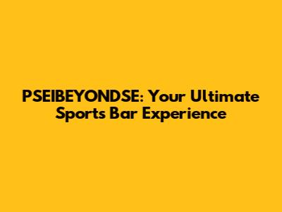 PSEIBEYONDSE: Your Ultimate Sports Bar Experience