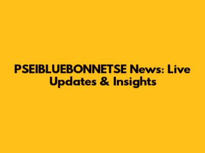 PSEIBLUEBONNETSE News: Live Updates & Insights