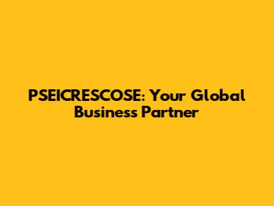 PSEICRESCOSE: Your Global Business Partner