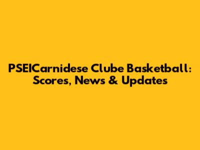 PSEICarnidese Clube Basketball: Scores, News & Updates