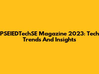 PSEIEDTechSE Magazine 2023: Tech Trends And Insights