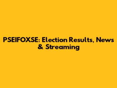 PSEIFOXSE: Election Results, News & Streaming