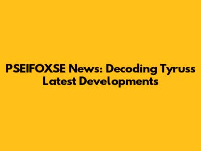 PSEIFOXSE News: Decoding Tyrus's Latest Developments