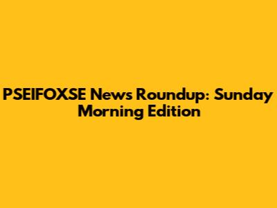 PSEIFOXSE News Roundup: Sunday Morning Edition
