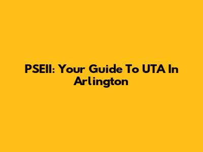 PSEII: Your Guide To UTA In Arlington