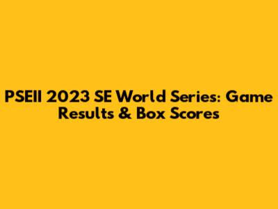 PSEII 2023 SE World Series: Game Results & Box Scores