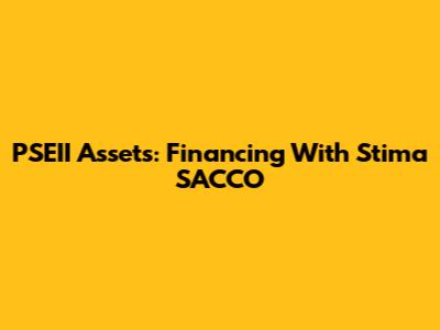 PSEII Assets: Financing With Stima SACCO
