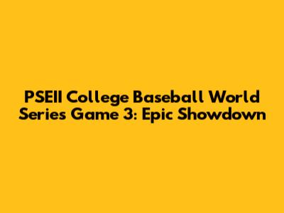 PSEII College Baseball World Series Game 3: Epic Showdown