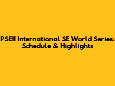 PSEII International SE World Series: Schedule & Highlights