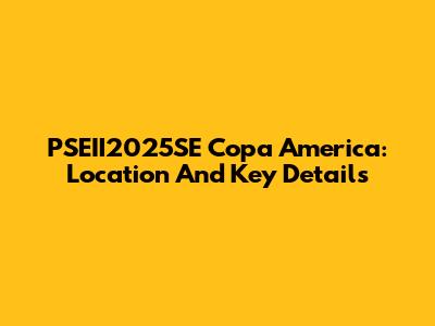 PSEII2025SE Copa America: Location And Key Details