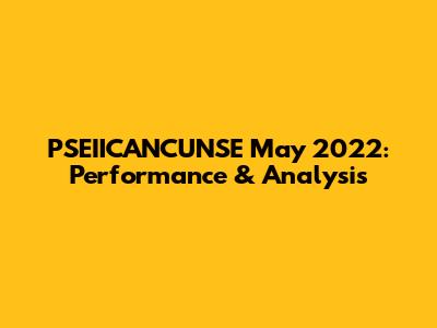 PSEIICANCUNSE May 2022: Performance & Analysis