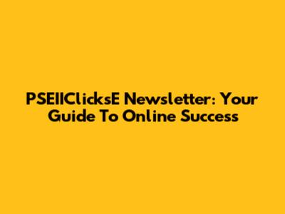 PSEIIClicksE Newsletter: Your Guide To Online Success