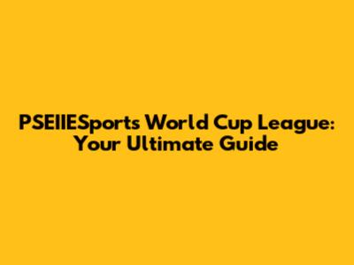 PSEIIESports World Cup League: Your Ultimate Guide