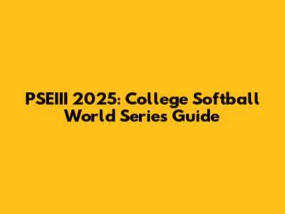 PSEIII 2025: College Softball World Series Guide