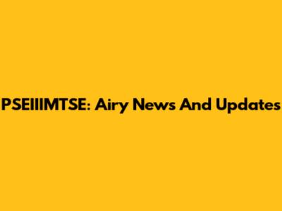 PSEIIIMTSE: Airy News And Updates
