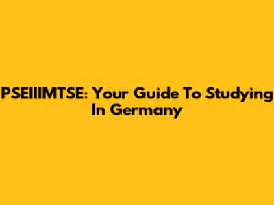 PSEIIIMTSE: Your Guide To Studying In Germany