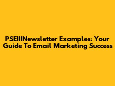 PSEIIINewsletter Examples: Your Guide To Email Marketing Success