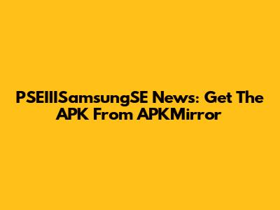PSEIIISamsungSE News: Get The APK From APKMirror