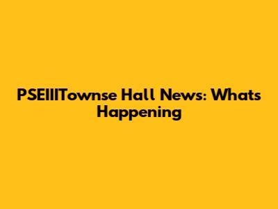 PSEIIITownse Hall News: What's Happening