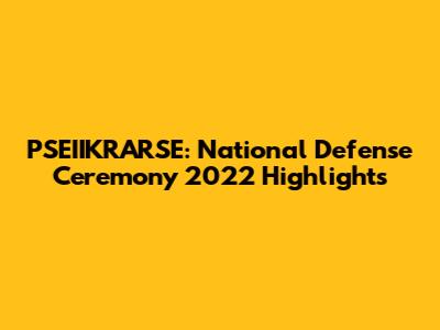 PSEIIKRARSE: National Defense Ceremony 2022 Highlights