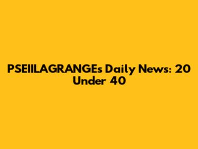 PSEIILAGRANGE's Daily News: 20 Under 40