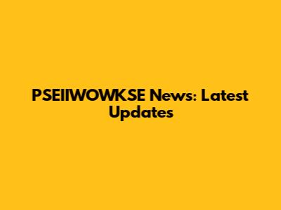 PSEIIWOWKSE News: Latest Updates
