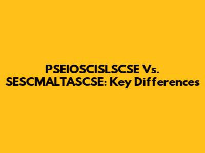 PSEIOSCISLSCSE Vs. SESCMALTASCSE: Key Differences