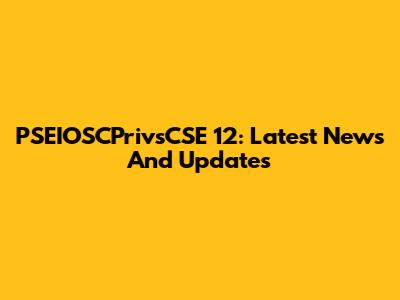 PSEIOSCPrivsCSE 12: Latest News And Updates