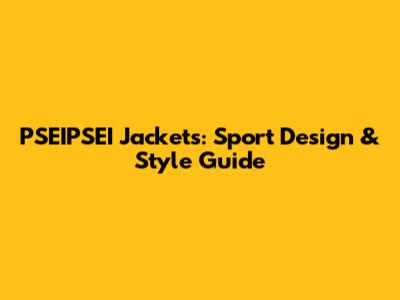 PSEIPSEI Jackets: Sport Design & Style Guide