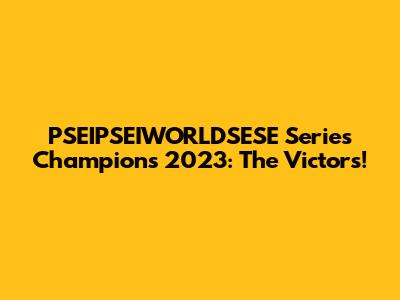 PSEIPSEIWORLDSESE Series Champions 2023: The Victors!