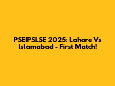 PSEIPSLSE 2025: Lahore Vs Islamabad - First Match!