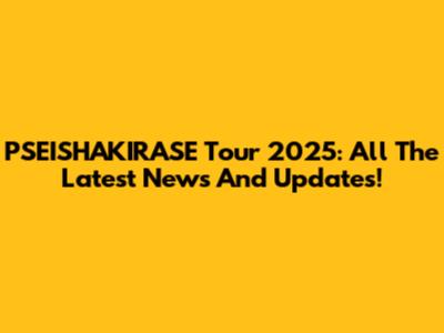 PSEISHAKIRASE Tour 2025: All The Latest News And Updates!