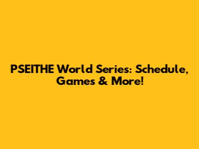 PSEITHE World Series: Schedule, Games & More!