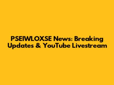 PSEIWLOXSE News: Breaking Updates & YouTube Livestream
