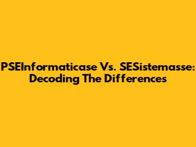 PSEInformaticase Vs. SESistemasse: Decoding The Differences